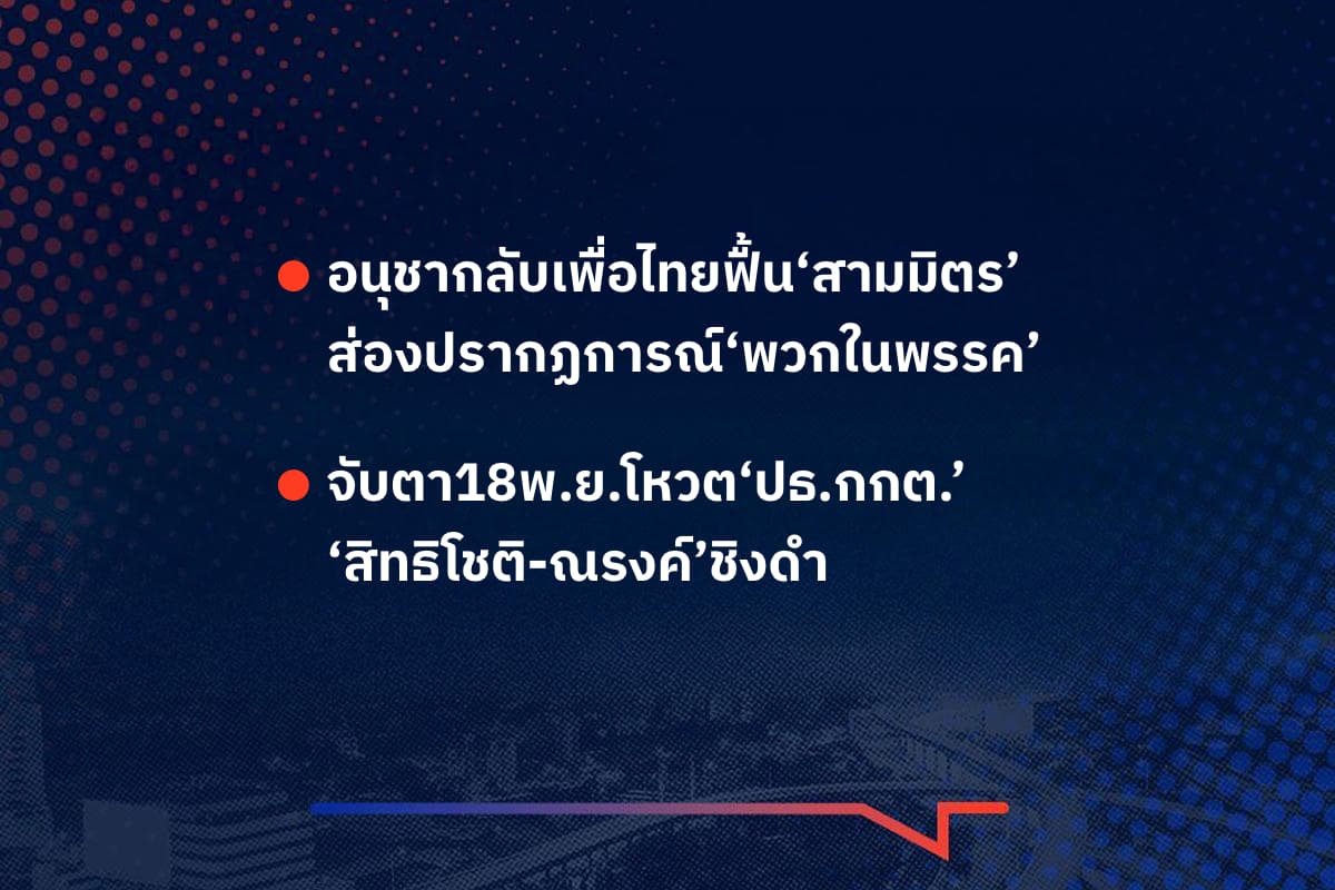 เรื่องมันมีอยู่ว่า อนุชากลับเพื่อไทยฟื้น‘สามมิตร’ ส่องปรากฏการณ์‘พวกในพรรค’ , จับตา18พ.ย.โหวต‘ปธ.กกต.’ ‘สิทธิโชติ-ณรงค์’ชิงดำ
