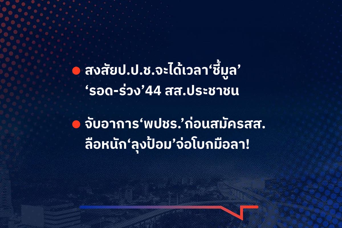 เรื่องมันมีอยู่ว่า สงสัยป.ป.ช.จะได้เวลา‘ชี้มูล’ ‘รอด-ร่วง’44 สส.ประชาชน , จับอาการ‘พปชร.’ก่อนสมัครสส. ลือหนัก‘ลุงป้อม’จ่อโบกมือลา!
