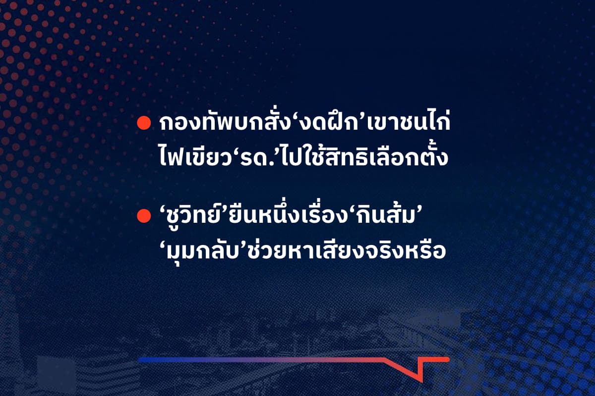 เริ่องมันมีอยู่ว่า กองทัพบกสั่ง‘งดฝึก’เขาชนไก่ ไฟเขียว‘รด.’ไปใช้สิทธิเลือกตั้ง  ,‘ชูวิทย์’ยืนหนึ่งเรื่อง‘กินส้ม’ ‘มุมกลับ’ช่วยหาเสียงจริงหรือ