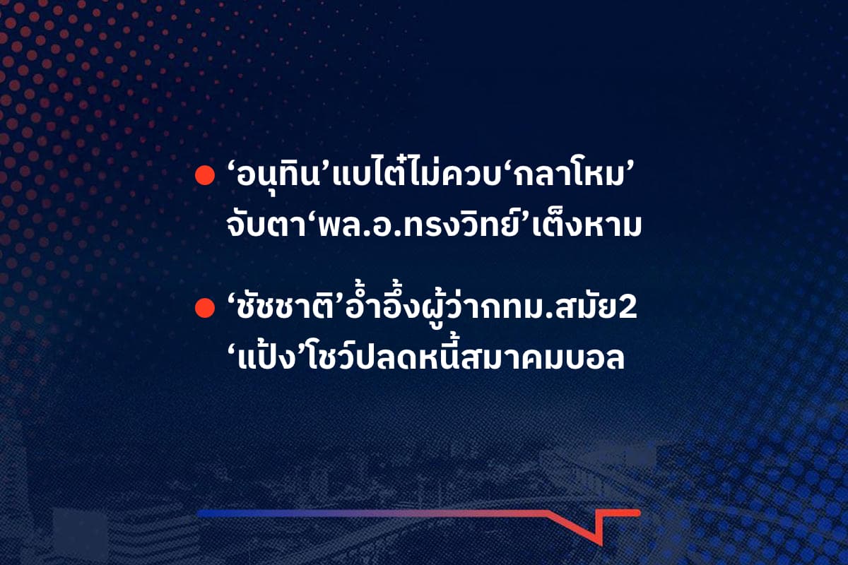 เรื่องมันมีอยู่ว่า ‘อนุทิน’แบไต๋ไม่ควบ‘กลาโหม’ จับตา‘พล.อ.ทรงวิทย์’เต็งหาม , ‘ชัชชาติ’อ้ำอึ้งผู้ว่ากทม.สมัย2 ‘แป้ง’โชว์ปลดหนี้สมาคมบอล