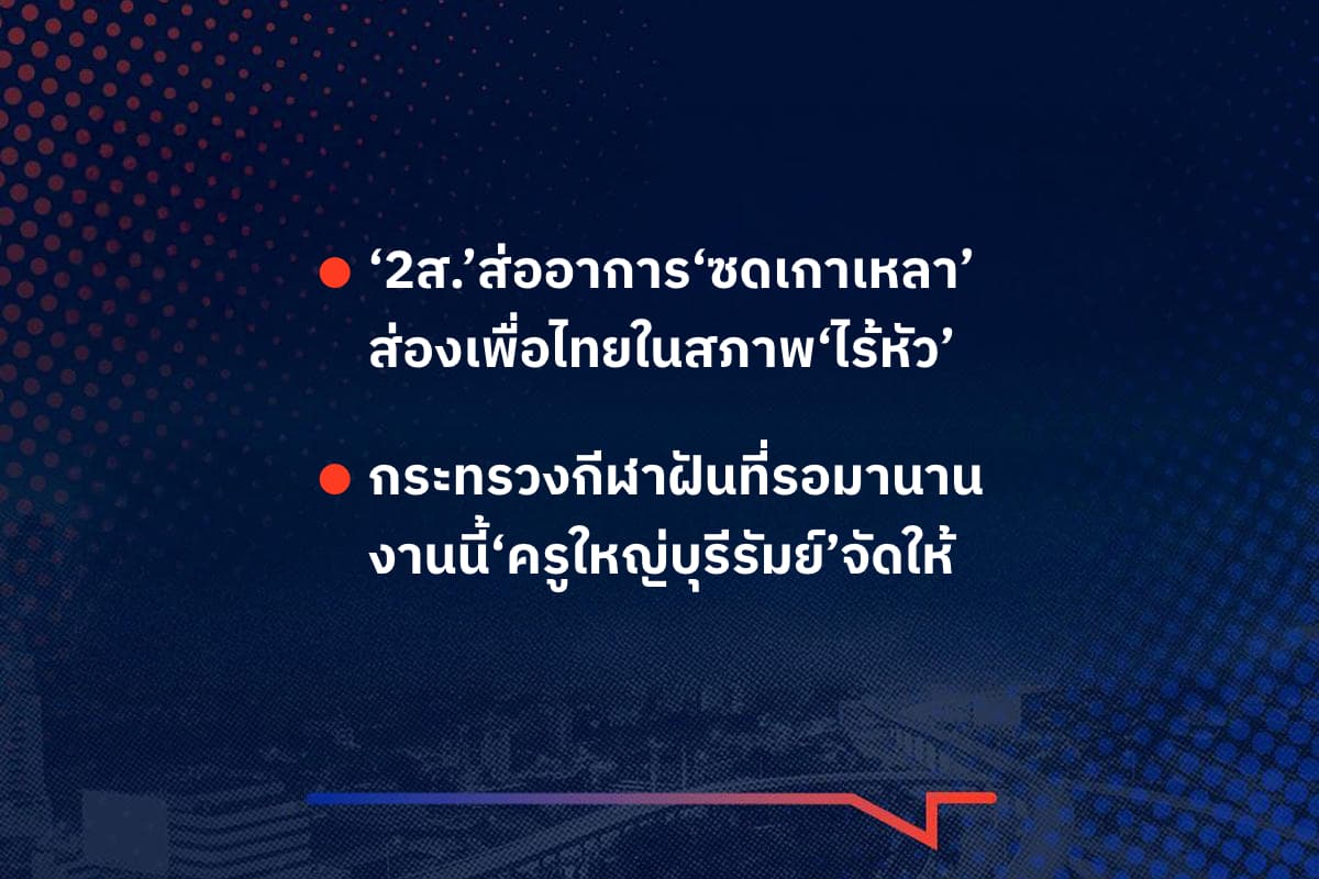 เรื่องมันมีอยู่ว่า ‘2ส.’ส่ออาการ‘ซดเกาเหลา’ ส่องเพื่อไทยในสภาพ‘ไร้หัว’ , กระทรวงกีฬาฝันที่รอมานาน งานนี้‘ครูใหญ่บุรีรัมย์’จัดให้