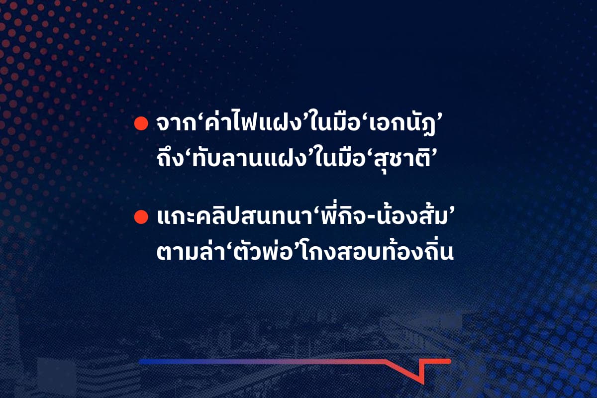 เรื่องมันมีอยู่ว่า จาก‘ค่าไฟแฝง’ในมือ‘เอกนัฏ’ ถึง‘ทับลานแฝง’ในมือ‘สุชาติ’ , แกะคลิปสนทนา‘พี่กิจ-น้องส้ม’   ตามล่า‘ตัวพ่อ’โกงสอบท้องถิ่น