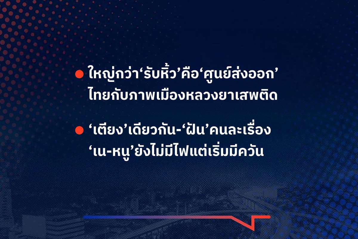เรื่องมันมีอยู่ว่า ใหญ่กว่า‘รับหิ้ว’คือ‘ศูนย์ส่งออก’ ไทยกับภาพเมืองหลวงยาเสพติด ‘เตียง’เดียวกัน-‘ฝัน’คนละเรื่อง ‘เน-หนู’ยังไม่มีไฟแต่เริ่มมีควัน