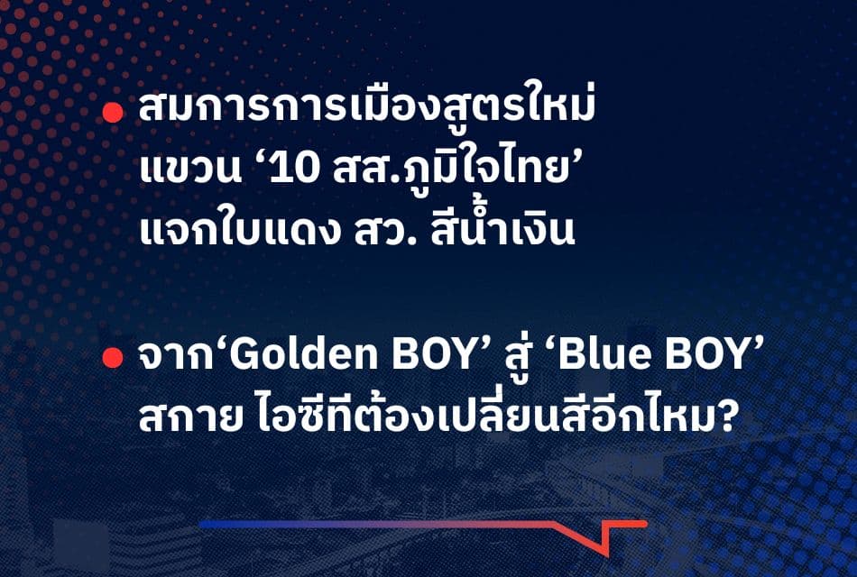 สมการการเมืองสูตรใหม่ เขี่ยทิ้งพรรคน้ำเงิน <> สกาย ไอซีที จาก‘Golden BOY’ สู่ ‘Blue BOY’