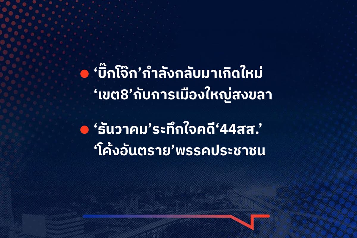 เรื่องมันมีอยู่ว่า ‘บิ๊กโจ๊ก’กำลังกลับมาเกิดใหม่ ‘เขต8’กับการเมืองใหญ่สงขลา , ‘ธันวาคม’ระทึกใจคดี‘44สส.’ ‘โค้งอันตราย’พรรคประชาชน