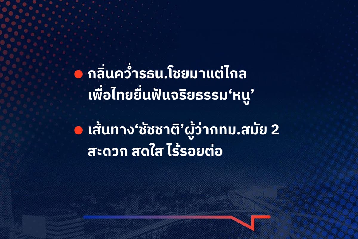เรื่องมันมีอยู่ว่า กลิ่นคว่ำรธน.โชยมาแต่ไกล เพื่อไทยยื่นฟันจริยธรรม‘หนู’ , เส้นทาง‘ชัชชาติ’ผู้ว่ากทม.สมัย 2 สะดวก สดใส ไร้รอยต่อ