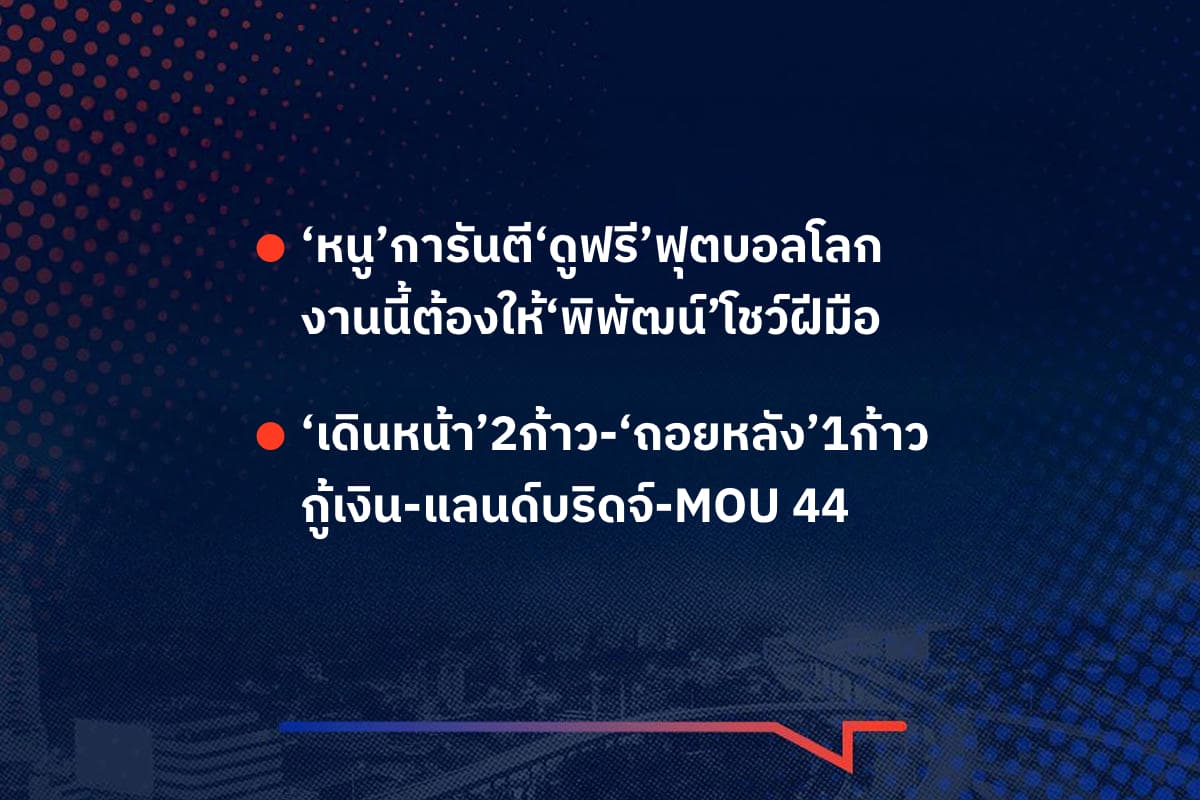 เรื่องมันมีอยู่ว่า ‘หนู’การันตี‘ดูฟรี’ฟุตบอลโลก งานนี้ต้องให้‘พิพัฒน์’โชว์ฝีมือ ‘เดินหน้า’2ก้าว-‘ถอยหลัง’1ก้าว กู้เงิน-แลนด์บริดจ์-MOU 44