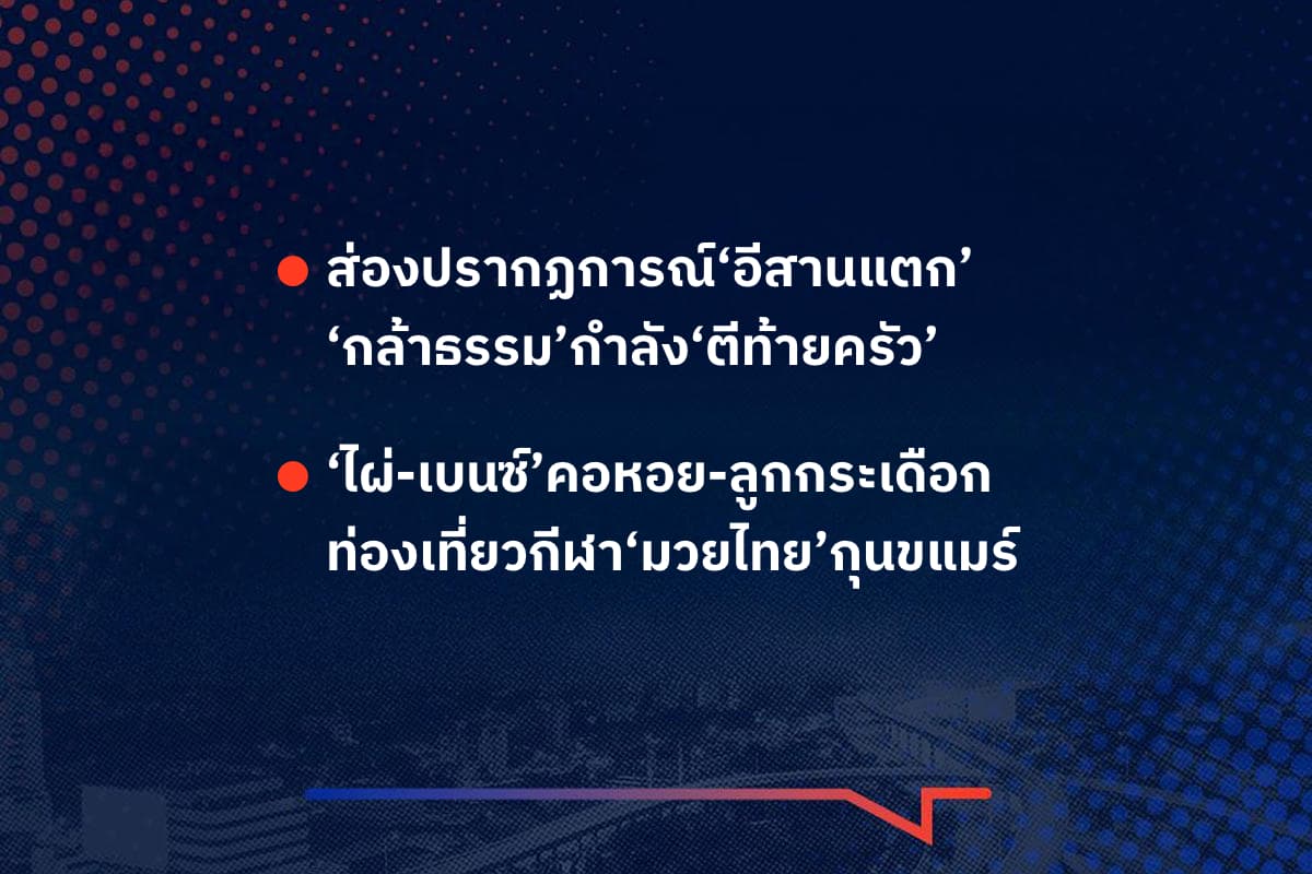 เรื่องมันมีอยู่ว่า ส่องปรากฏการณ์‘อีสานแตก’ ‘กล้าธรรม’กำลัง‘ตีท้ายครัว’ , ‘ไผ่-เบนซ์’คอหอย-ลูกกระเดือก ท่องเที่ยวกีฬา‘มวยไทย’กุนขแมร์