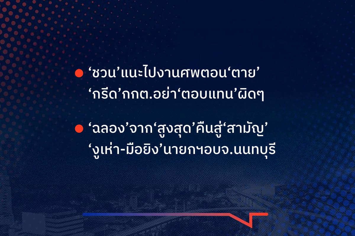 เรื่องมันมีอยู่ว่า‘ชวน’แนะไปงานศพตอน‘ตาย’‘กรีด’กกต.อย่า‘ตอบแทน’ผิดๆ ,‘ฉลอง’จาก‘สูงสุด’คืนสู่‘สามัญ’ ‘งูเห่า-มือยิง’นายกอบจฯ.นนทบุรี