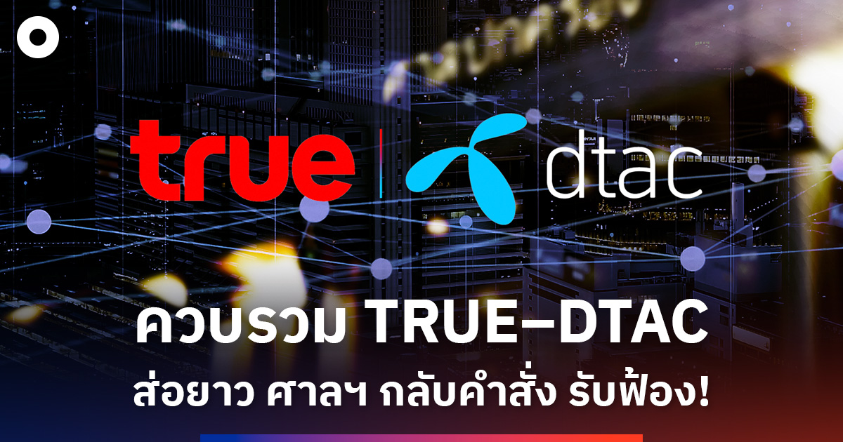 ควบรวม TRUE–DTAC ส่อยาว ศาลฯ กลับคำสั่ง รับฟ้อง!